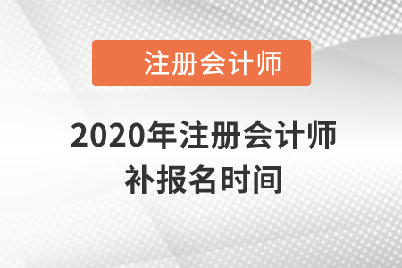 2020年注冊(cè)會(huì)計(jì)師補(bǔ)報(bào)名時(shí)間還有嗎？