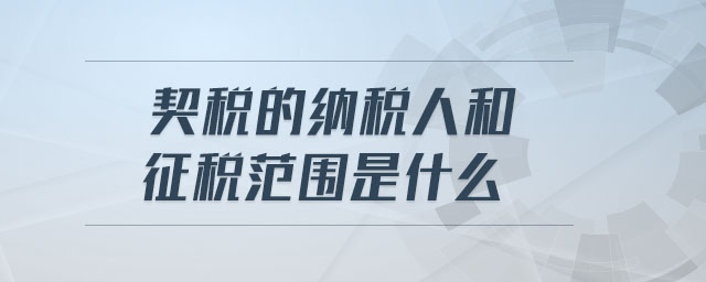 契稅的納稅人和征稅范圍是什么