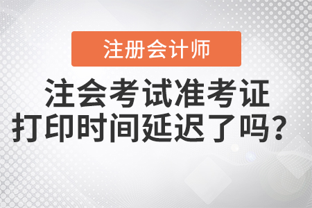 2020年注會(huì)考試準(zhǔn)考證打印時(shí)間延遲了嗎？
