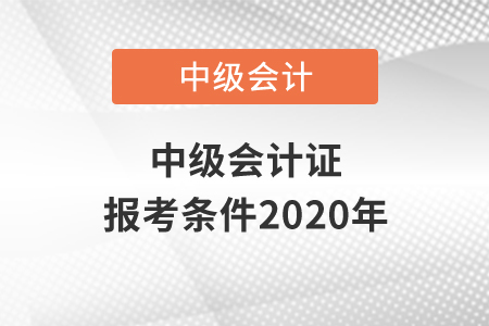 中級會計(jì)證報(bào)考條件2020年