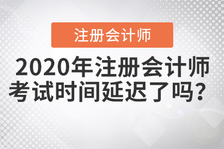 2020年注冊(cè)會(huì)計(jì)師考試時(shí)間延遲了嗎？
