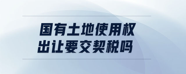 國有土地使用權(quán)出讓要交契稅嗎 國有土地使用權(quán)出讓要交契稅嗎