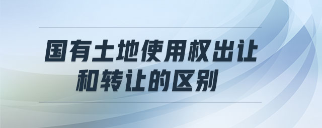 國(guó)有土地使用權(quán)出讓和轉(zhuǎn)讓的區(qū)別 國(guó)有土地使用權(quán)出讓和轉(zhuǎn)讓的區(qū)別