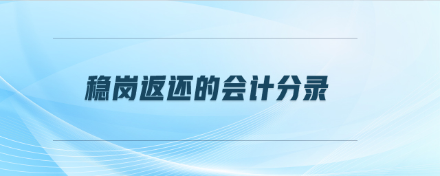 穩(wěn)崗返還的會計分錄 穩(wěn)崗返還的會計分錄
