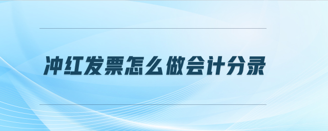 沖紅發(fā)票怎么做會(huì)計(jì)分錄 沖紅發(fā)票怎么做會(huì)計(jì)分錄
