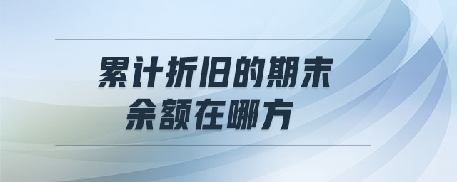 累計折舊的期末余額在哪方 累計折舊的期末余額在哪方