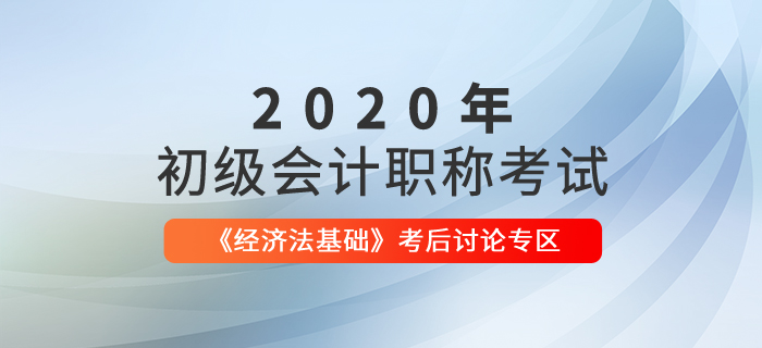 2020年初級會計職稱考試《經(jīng)濟法基礎(chǔ)》考后討論專區(qū)