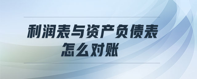 利潤表與資產(chǎn)負(fù)債表怎么對(duì)賬