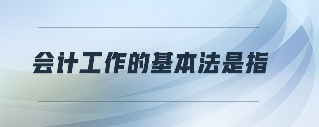 會計工作的基本法是指