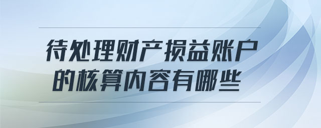 待處理財(cái)產(chǎn)損益賬戶的核算內(nèi)容有哪些
