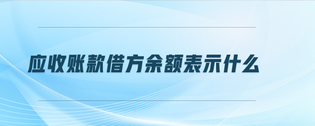 應收賬款借方余額表示什么 應收賬款借方余額表示什么