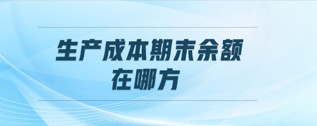 生產(chǎn)成本期末余額在哪方 生產(chǎn)成本期末余額在哪方