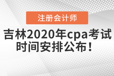 吉林2020年cpa考試時間安排公布！