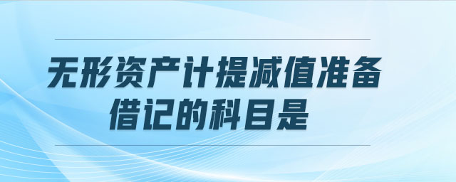 無形資產(chǎn)計(jì)提減值準(zhǔn)備時(shí),借記的科目是