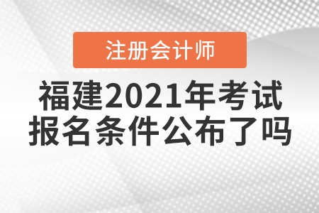 福建2021年注冊(cè)會(huì)計(jì)師考試報(bào)名條件公布了嗎？