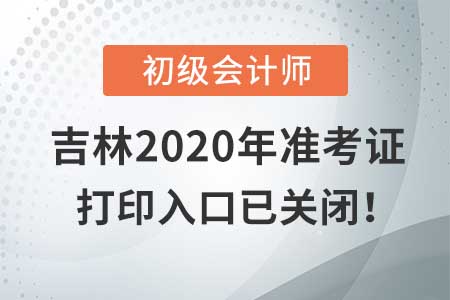 吉林2020年初級會計考試，準考證打印入口現(xiàn)已關(guān)閉！