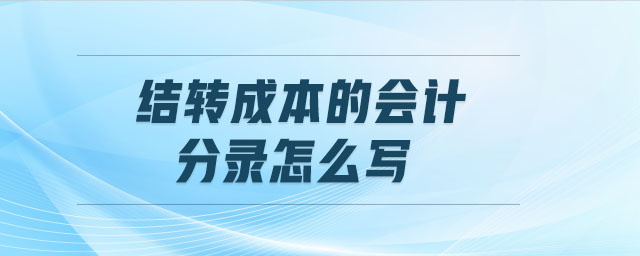 結(jié)轉(zhuǎn)成本的會(huì)計(jì)分錄怎么寫 結(jié)轉(zhuǎn)成本的會(huì)計(jì)分錄怎么寫