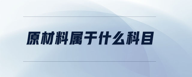 原材料屬于什么科目 原材料屬于什么科目