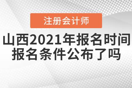 山西2021年CPA報名時間和報名條件公布了嗎？