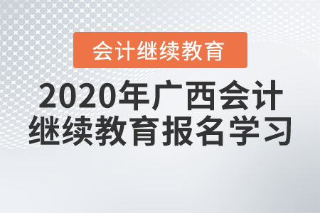 2020年廣西壯族自治區(qū)會計繼續(xù)教育報名學(xué)習(xí)要求，一起來了解！