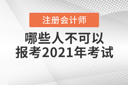 哪些人不可以報考2021年注冊會計師考試你知道嗎？
