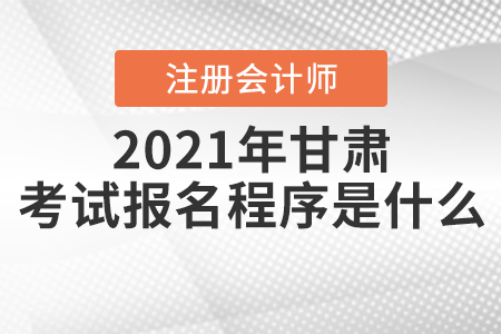 2021年甘肅注冊會計師考試報名程序是什么？
