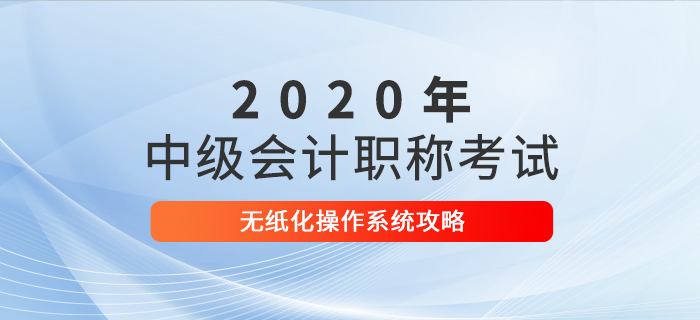2020年中級會計考試無紙化操作攻略，考前速來打卡！