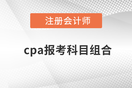 cpa報(bào)考科目組合有哪些？