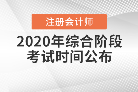 2020年注冊(cè)會(huì)計(jì)師綜合階段考試時(shí)間公布！