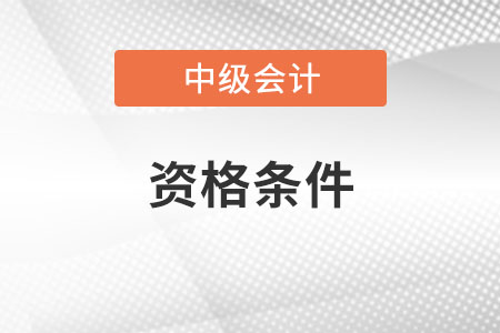 中級(jí)會(huì)計(jì)師考試資格條件