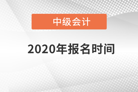 中級(jí)會(huì)計(jì)師2020年報(bào)名時(shí)間 中級(jí)會(huì)計(jì)師2020年報(bào)名時(shí)間