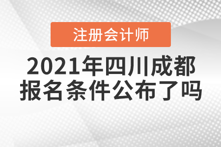 2021年四川成都注冊會計師的報名條件公布了嗎？
