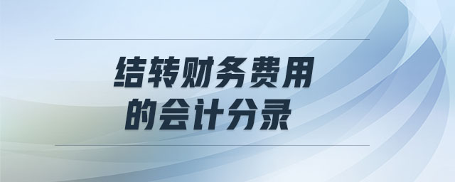 結(jié)轉(zhuǎn)財(cái)務(wù)費(fèi)用的會(huì)計(jì)分錄