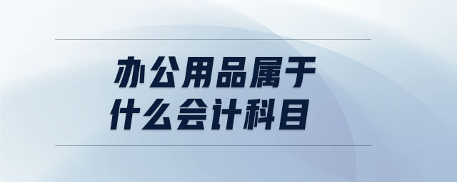 辦公用品屬于什么會計科目 辦公用品屬于什么會計科目