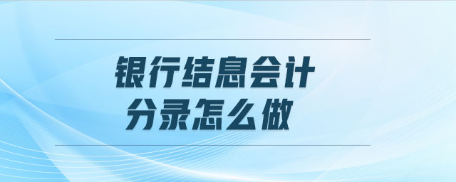 銀行結(jié)息會計分錄怎么做 銀行結(jié)息會計分錄怎么做