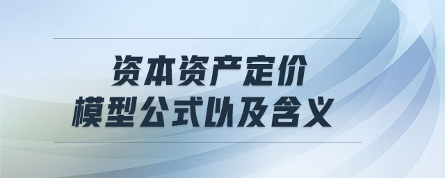 資本資產(chǎn)定價(jià)模型公式以及含義
