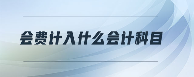 會費計入什么會計科目 會費計入什么會計科目