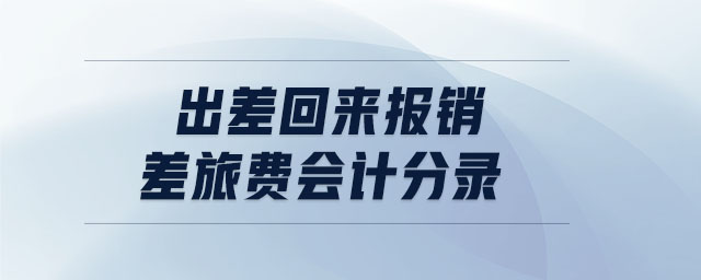 出差回來(lái)報(bào)銷(xiāo)差旅費(fèi)會(huì)計(jì)分錄 出差回來(lái)報(bào)銷(xiāo)差旅費(fèi)會(huì)計(jì)分錄