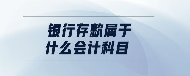 銀行存款屬于什么會計科目 銀行存款屬于什么會計科目