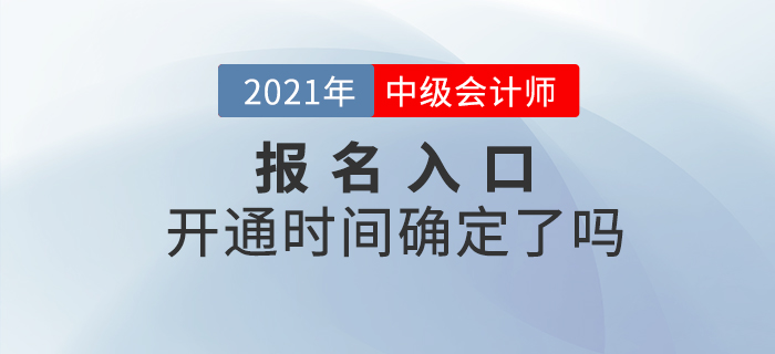 2021年中級會計師考試報名入口開通時間確定了嗎？
