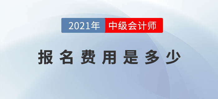 2021年中級會計師考試報名費用公布了嗎？是多少？