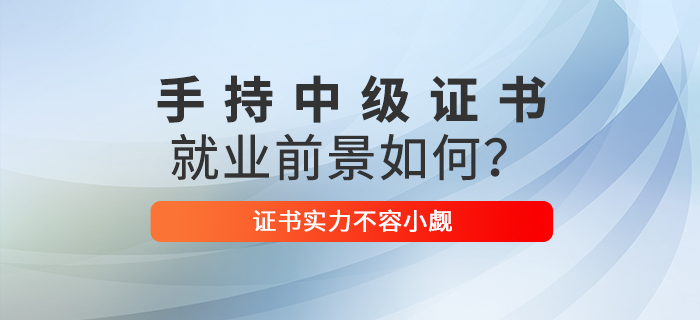 手持中級會計職稱證書，就業(yè)前景如何？證書實力不容小覷！