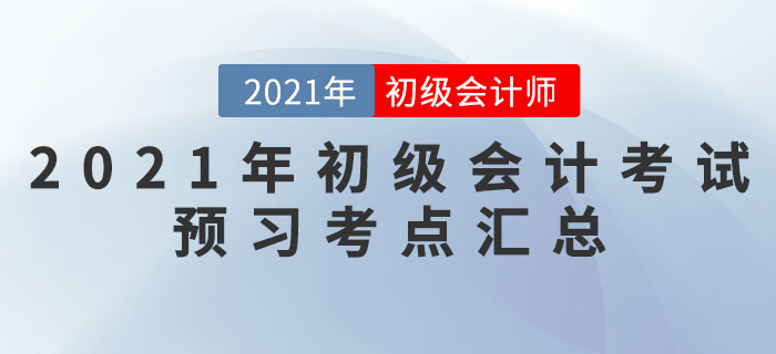 2021年初級會計考試預(yù)習(xí)考點匯總 2021年初級會計考試預(yù)習(xí)考點匯總