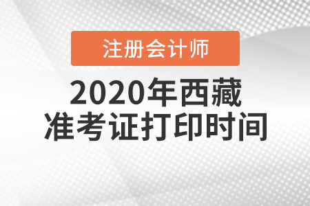 2020年西藏注冊會計師準(zhǔn)考證打印時間是什么時候？