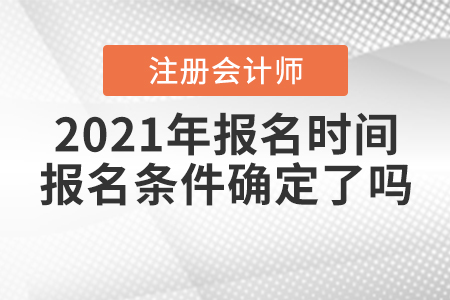 2021年注冊(cè)會(huì)計(jì)師報(bào)名時(shí)間和報(bào)名條件確定了嗎？
