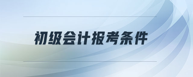 初級會計(jì)報(bào)考條件