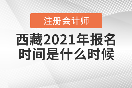 西藏2021年注冊會計師報名時間是什么時候？