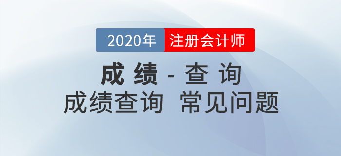 考生必看！2020年注會(huì)成績(jī)查詢常見問題匯總