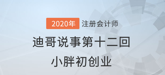 注會(huì)名師迪哥說(shuō)事第十二回：小胖初創(chuàng)業(yè)