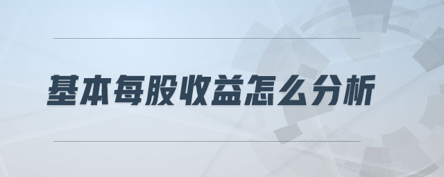 基本每股收益怎么分析 基本每股收益怎么分析
